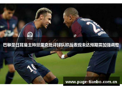 巴黎圣日耳曼主帅恩里克批评球队欧战表现未达预期需加强调整 巴黎圣日耳曼主帅恩里克批评球队欧战表现未达预期需加强调整