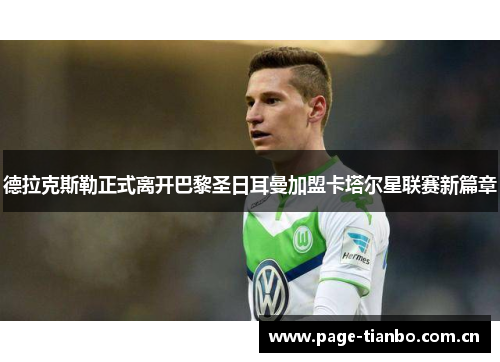 德拉克斯勒正式离开巴黎圣日耳曼加盟卡塔尔星联赛新篇章 德拉克斯勒正式离开巴黎圣日耳曼加盟卡塔尔星联赛新篇章